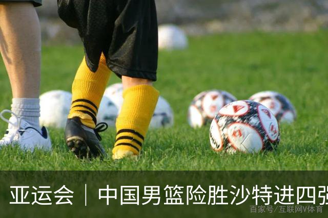 亚运会｜中国男篮险胜沙特进四强，廖三宁30分展现核心价值
