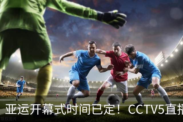 亚运开幕式时间已定！CCTV5直播，胡明轩吴愉扛旗，读懂三个信号