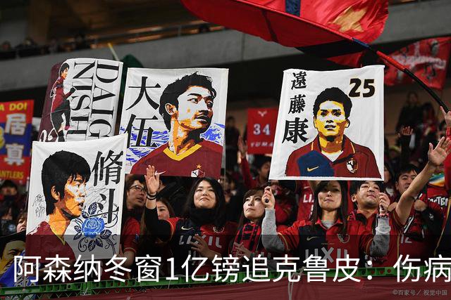 阿森纳冬窗1亿镑追克鲁皮：伤病风险下的争冠豪赌
